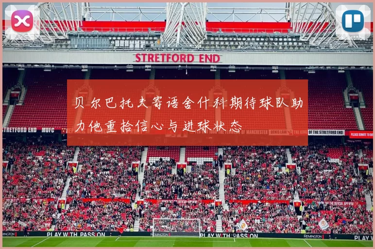贝尔巴托夫寄语舍什科期待球队助力他重拾信心与进球状态