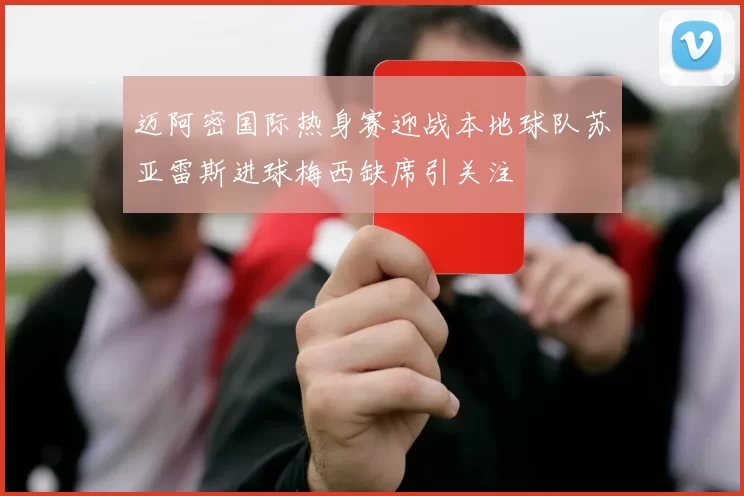 迈阿密国际热身赛迎战本地球队苏亚雷斯进球梅西缺席引关注