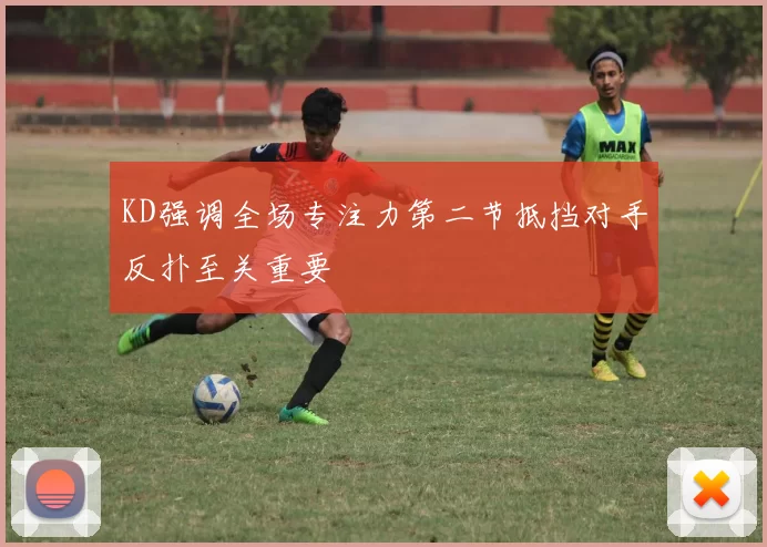 KD强调全场专注力第二节抵挡对手反扑至关重要