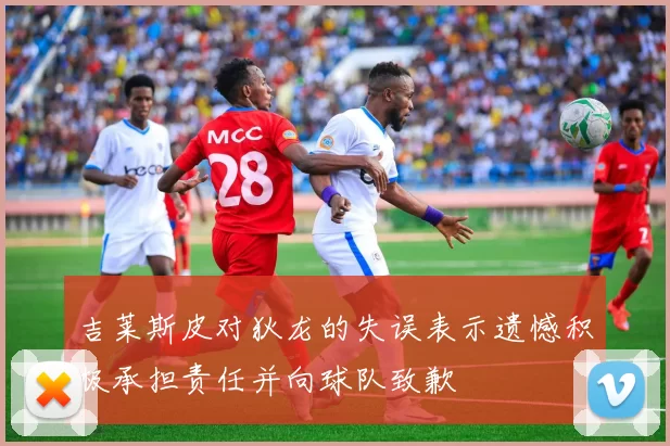 吉莱斯皮对狄龙的失误表示遗憾积极承担责任并向球队致歉