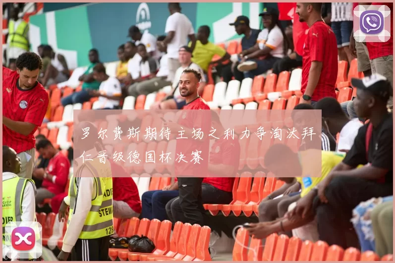 罗尔费斯期待主场之利力争淘汰拜仁晋级德国杯决赛