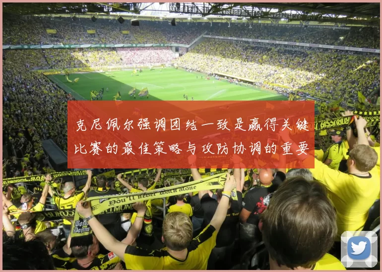 克尼佩尔强调团结一致是赢得关键比赛的最佳策略与攻防协调的重要性