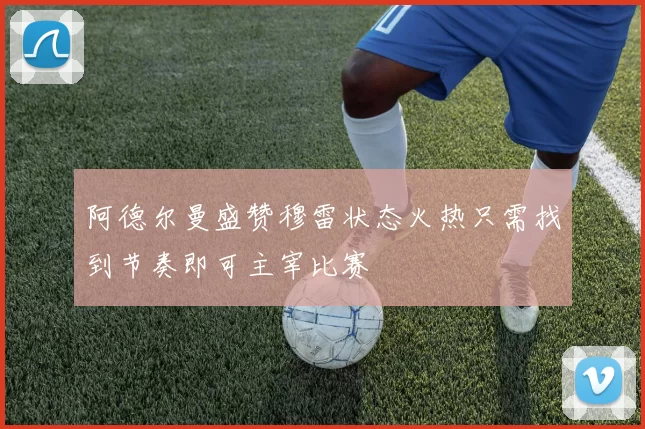阿德尔曼盛赞穆雷状态火热只需找到节奏即可主宰比赛