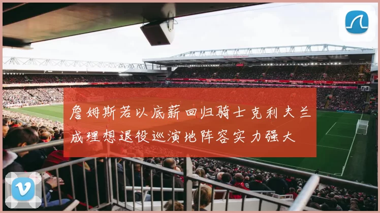 詹姆斯若以底薪回归骑士克利夫兰成理想退役巡演地阵容实力强大