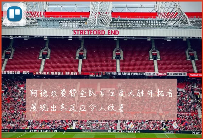 阿德尔曼赞全队专注度大胜开拓者展现出色反应令人欣喜