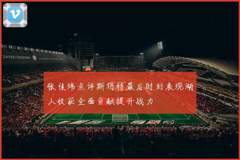 张佳玮点评斯玛特最后时刻表现湖人收获全面贡献提升战力
