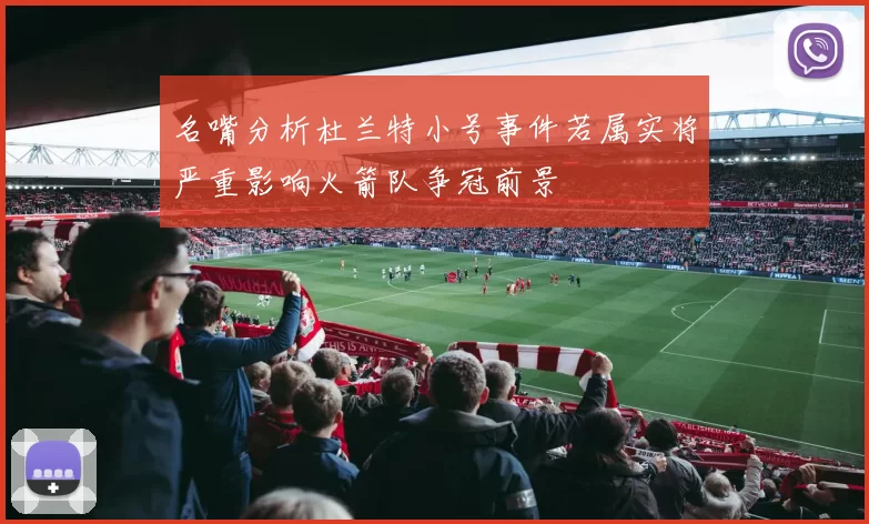 名嘴分析杜兰特小号事件若属实将严重影响火箭队争冠前景