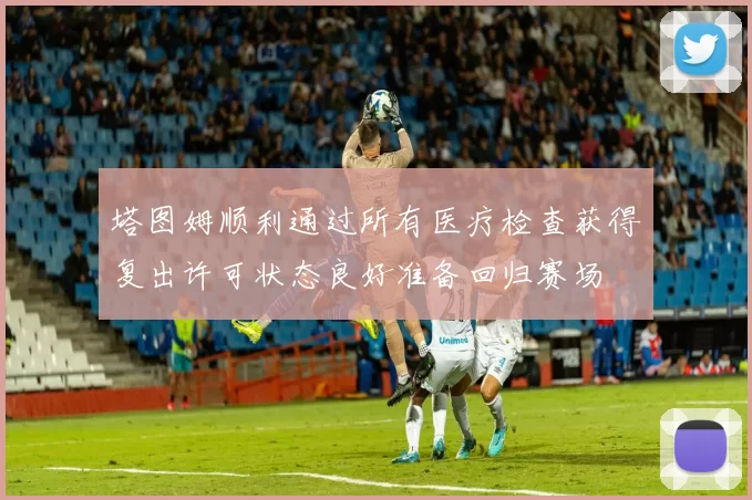 塔图姆顺利通过所有医疗检查获得复出许可状态良好准备回归赛场