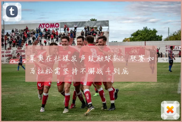 莱奥在社媒发声鼓励球队：联赛如马拉松需坚持不懈战斗到底