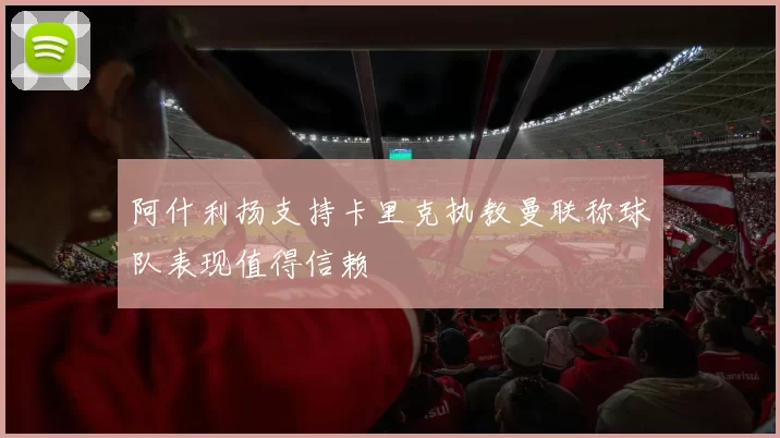 阿什利扬支持卡里克执教曼联称球队表现值得信赖