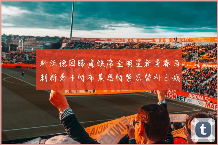 科沃德因膝痛缺席全明星新秀赛马刺新秀卡特布莱恩特紧急替补出战