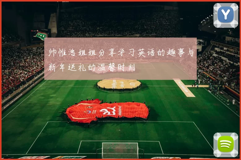 帅惟浩姐姐分享学习英语的趣事与新年送礼的温馨时刻
